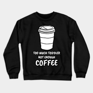 Too Much Toddler Not Enough Coffee Crewneck Sweatshirt